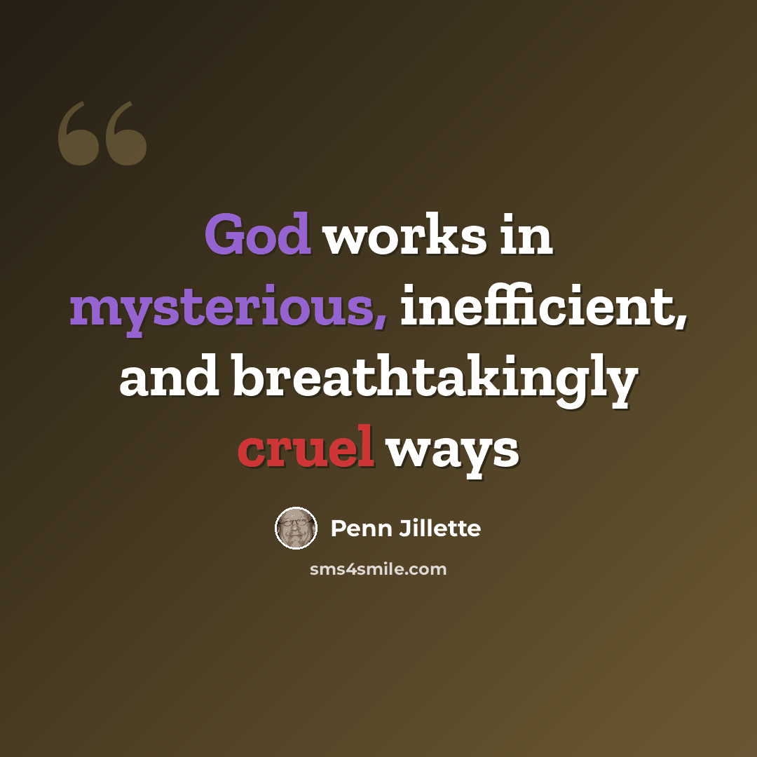 “God works in mysterious, inefficient, and breathtakingly cruel ways” quote by Penn Jillette