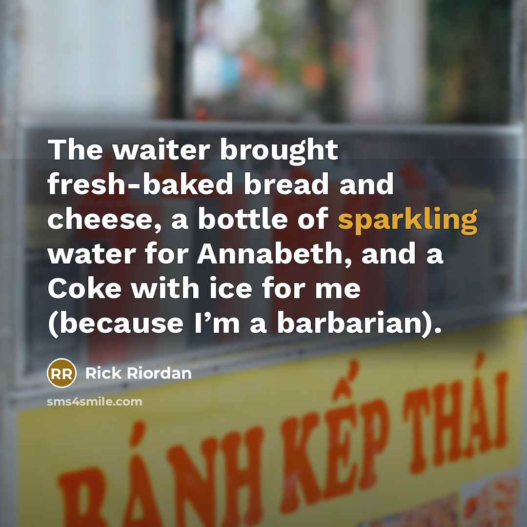 “The waiter brought fresh-baked bread and cheese, a bottle of sparkling water for Annabeth, and a Coke with ice for me (because I’m a barbarian).” quote by Rick Riordan