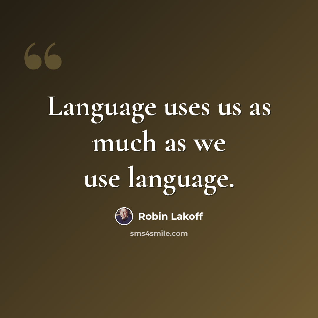“Language uses us as much as we use language.” quote by Robin Lakoff