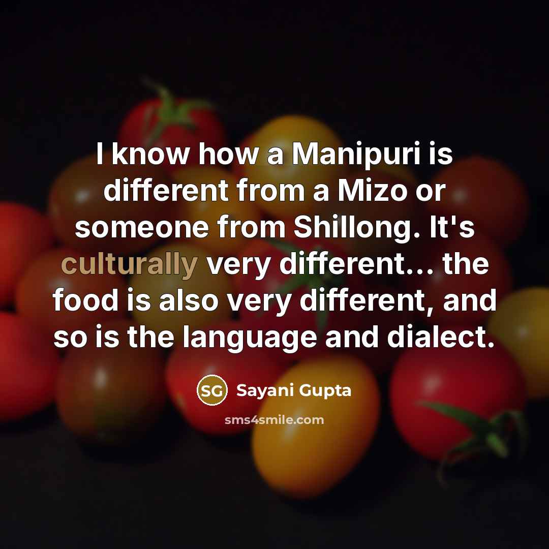 “I know how a Manipuri is different from a Mizo or someone from Shillong. It's culturally very different... the food is also very different, and so is the language and dialect.” quote by Sayani Gupta
