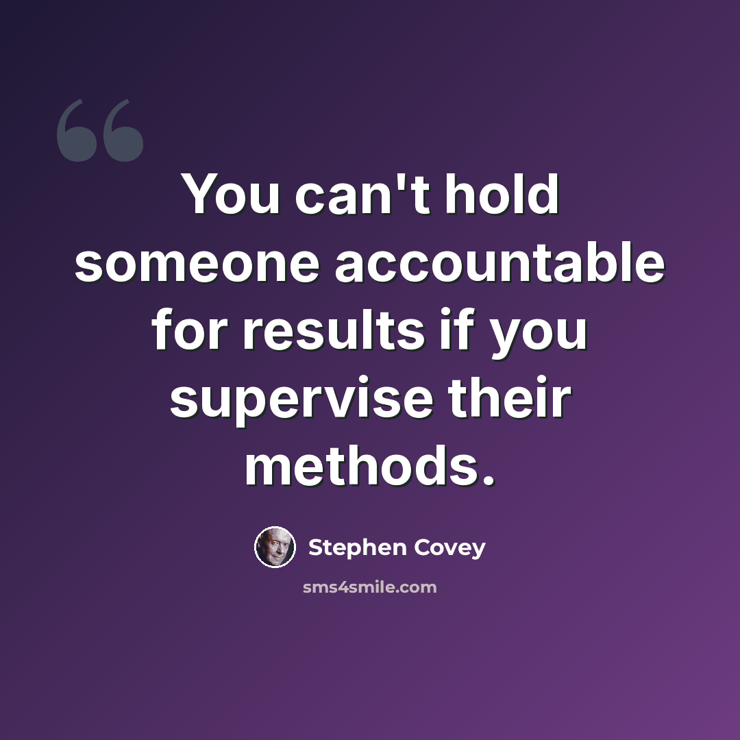 “You can't hold someone accountable for results if you supervise their methods.” quote by Stephen Covey