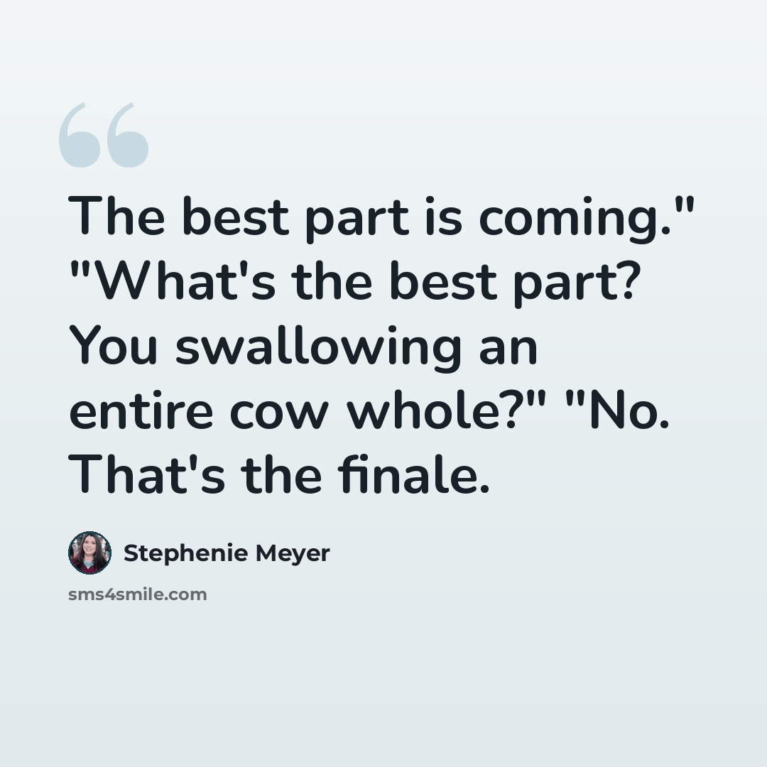 “The best part is coming." "What's the best part? You swallowing an entire cow whole?" "No. That's the finale.” quote by Stephenie Meyer