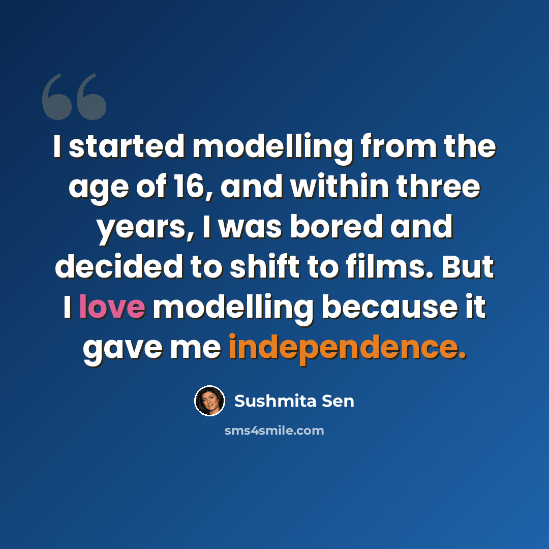 “I started modelling from the age of 16, and within three years, I was bored and decided to shift to films. But I love modelling because it gave me independence.” quote by Sushmita Sen