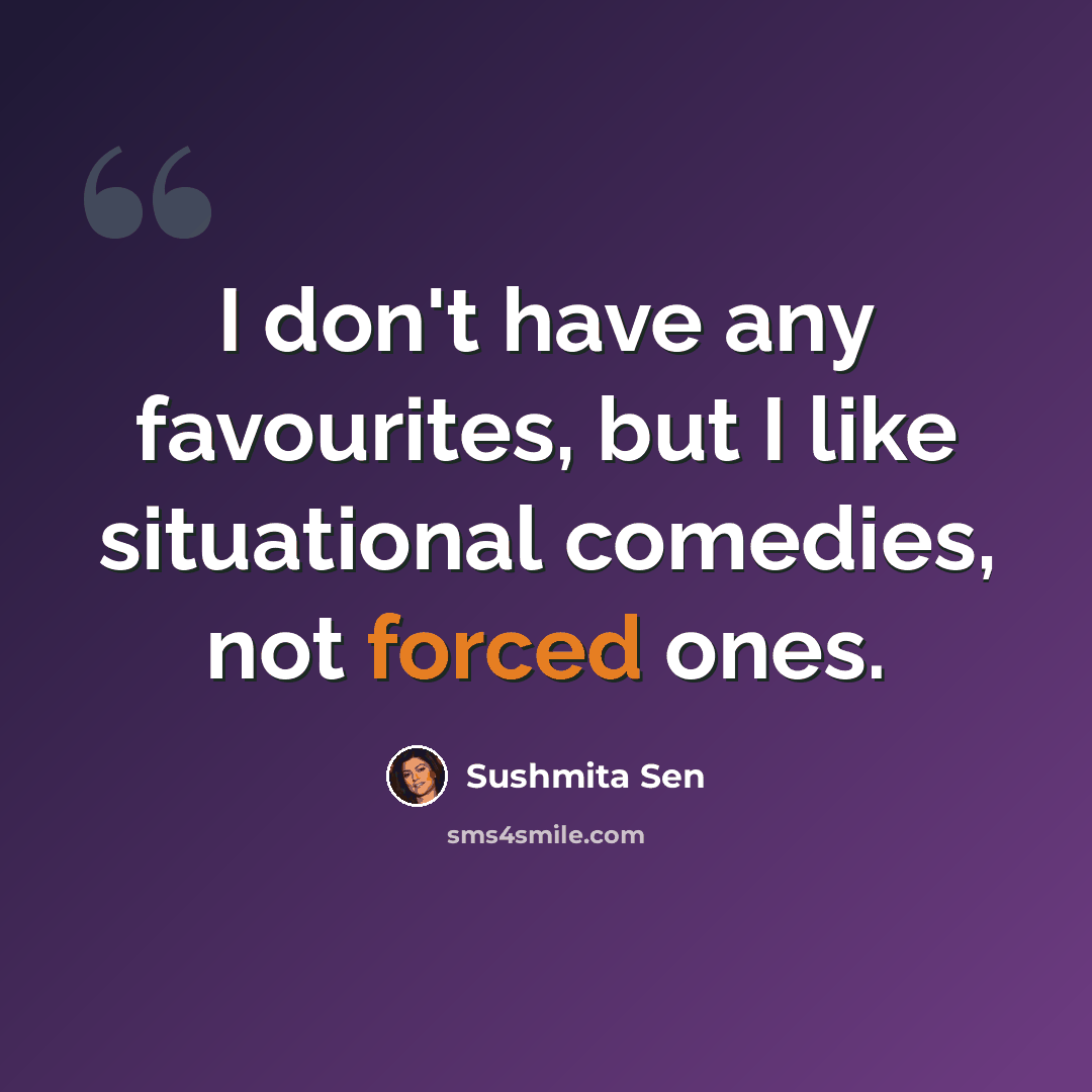“I don't have any favourites, but I like situational comedies, not forced ones.” quote by Sushmita Sen
