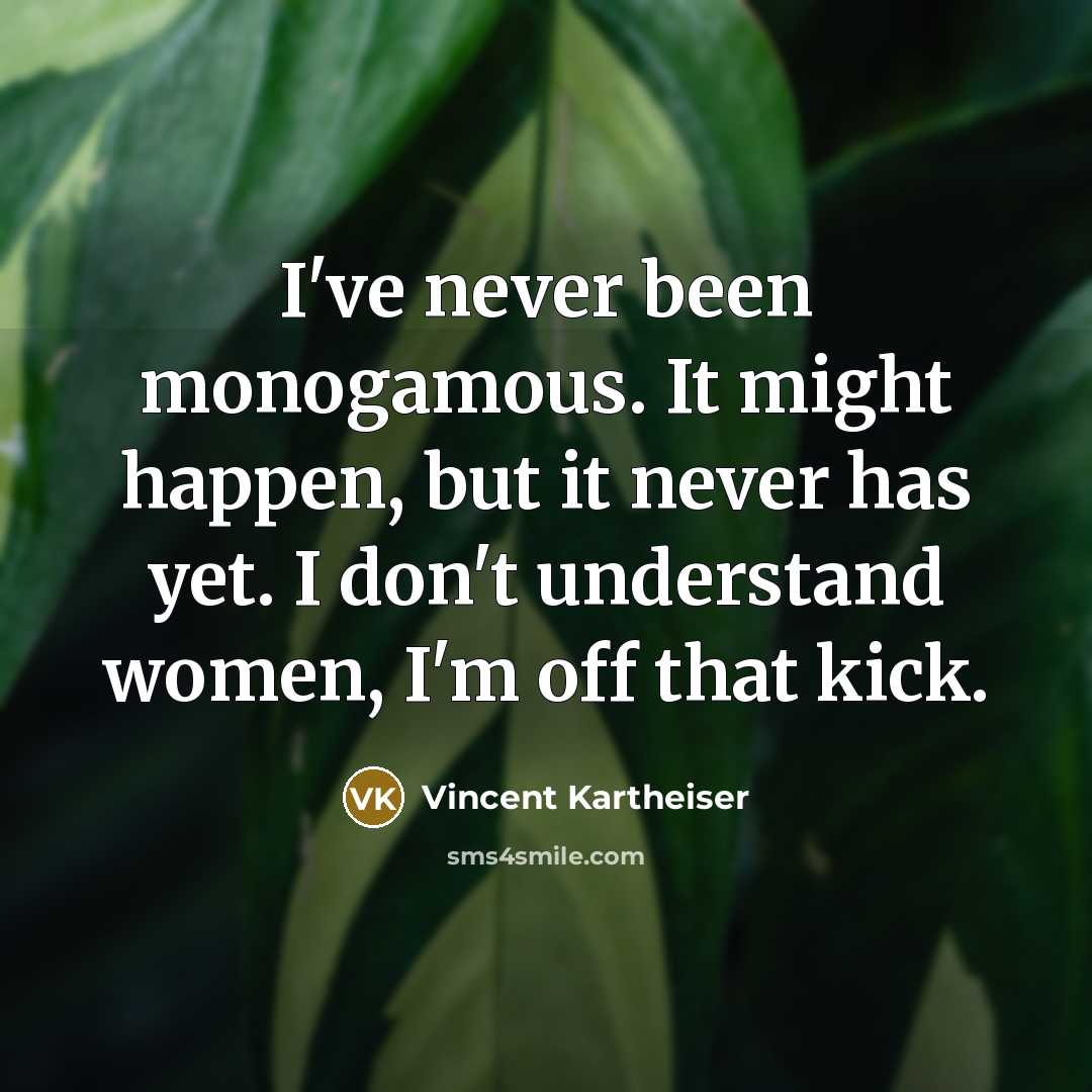 “I've never been monogamous. It might happen, but it never has yet. I don't understand women, I'm off that kick.” quote by Vincent Kartheiser