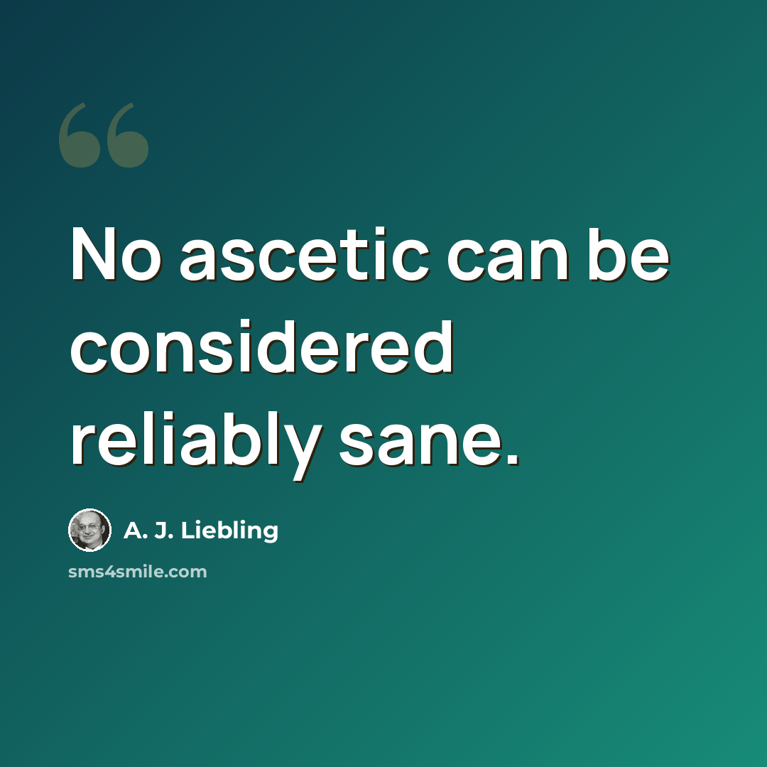 “No ascetic can be considered reliably sane.” quote by A. J. Liebling