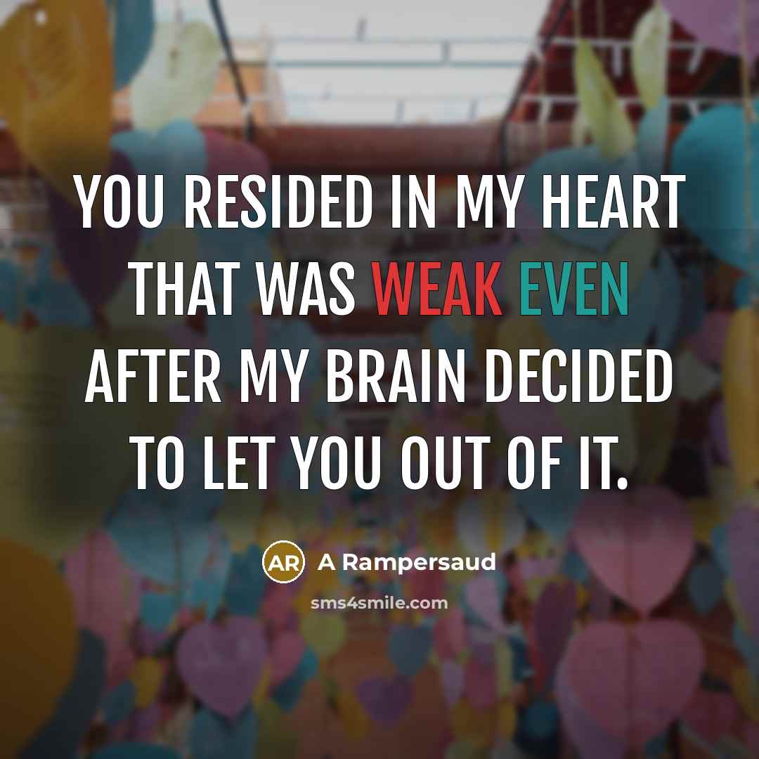 “You resided in my heart that was weak even after my brain decided to let you out of it.” quote by A Rampersaud