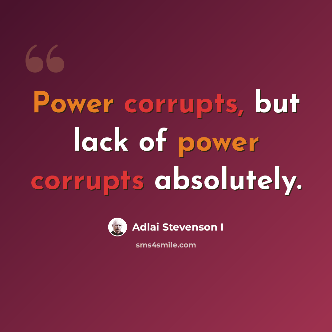 “Power corrupts, but lack of power corrupts absolutely.” quote by Adlai Stevenson I