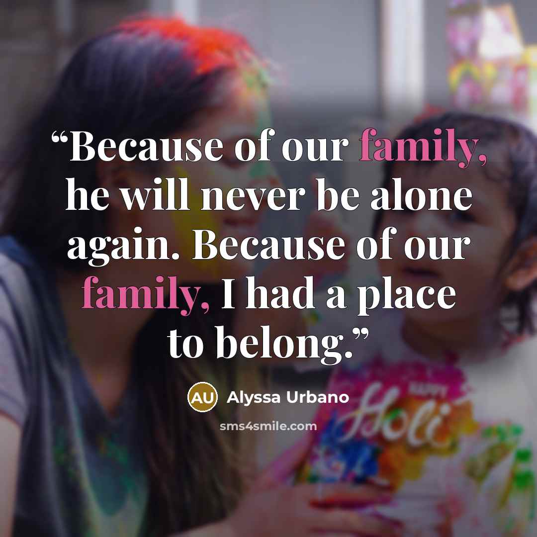 “Because of our family, he will never be alone again. Because of our family, I had a place to belong.” quote by Alyssa Urbano