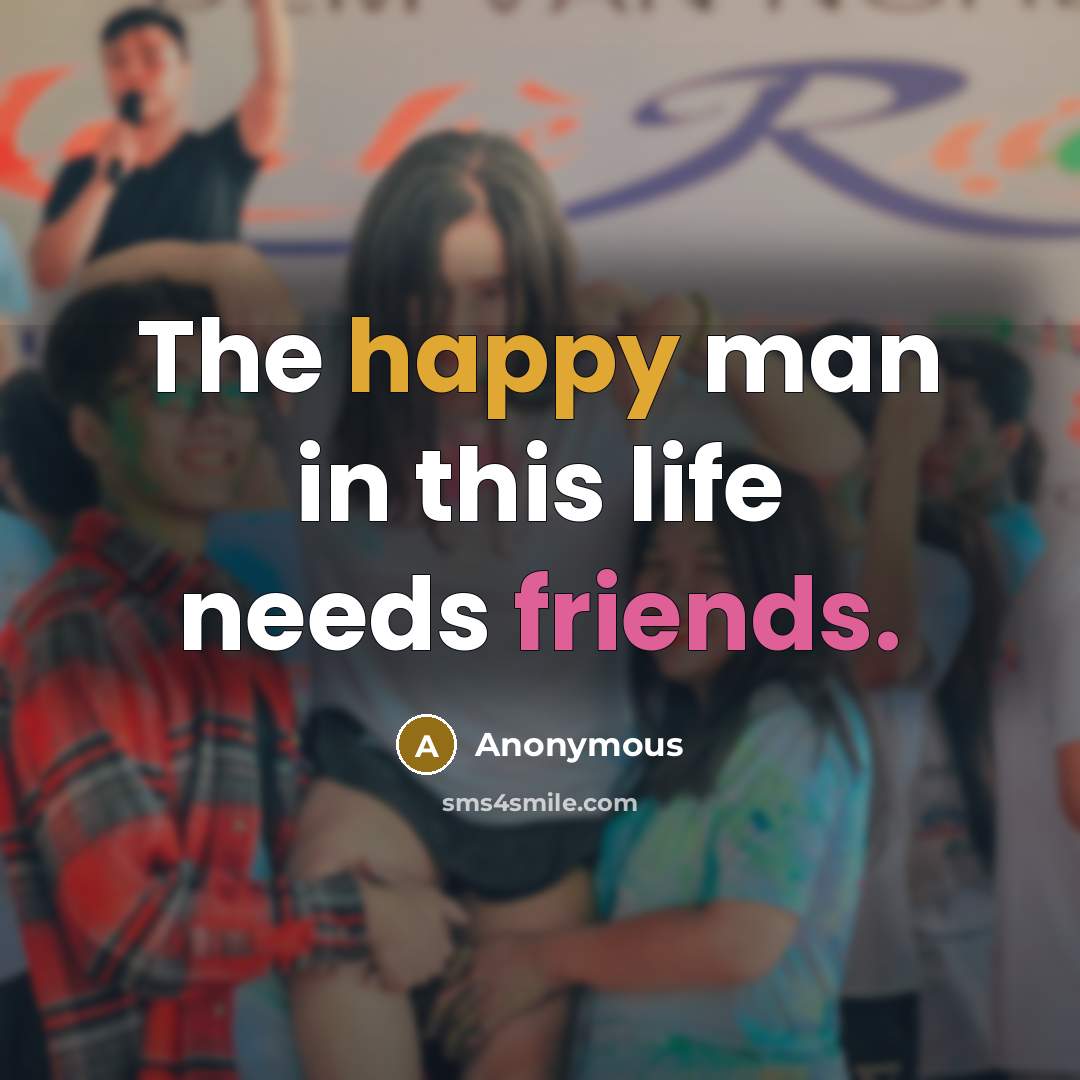 “The happy man in this life needs friends.” quote by Anonymous