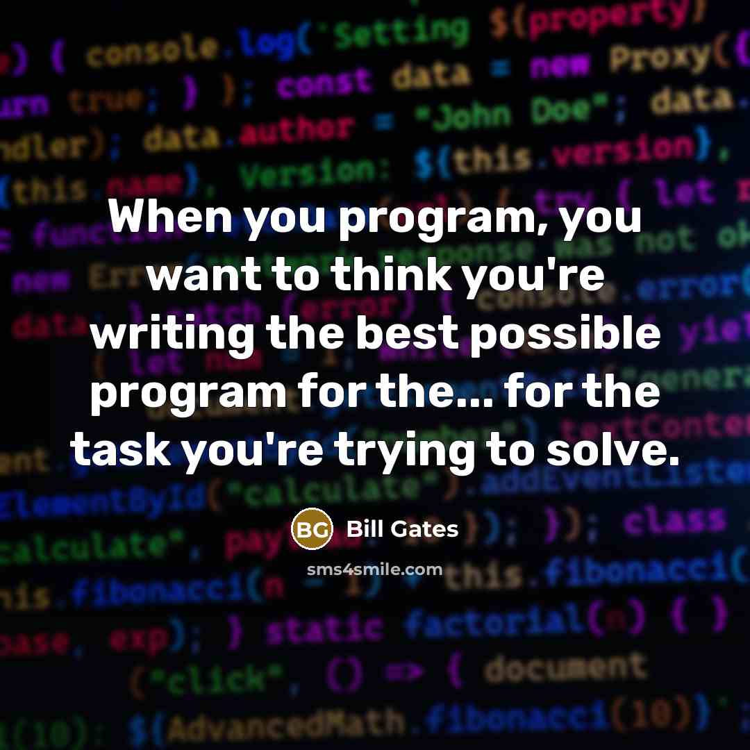 “When you program, you want to think you're writing the best possible program for the... for the task you're trying to solve.” quote by Bill Gates