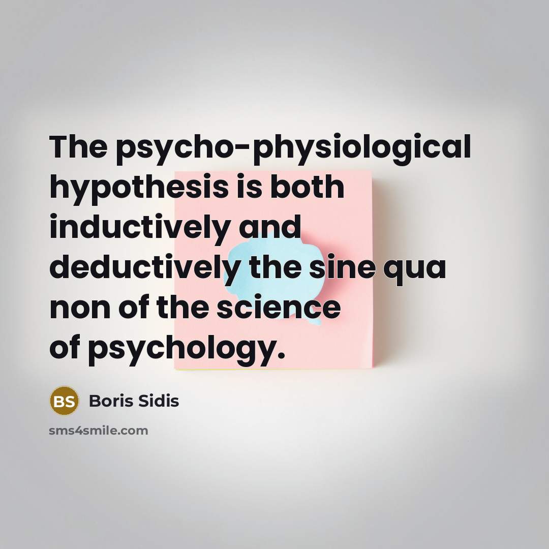 “The psycho-physiological hypothesis is both inductively and deductively the sine qua non of the science of psychology.” quote by Boris Sidis