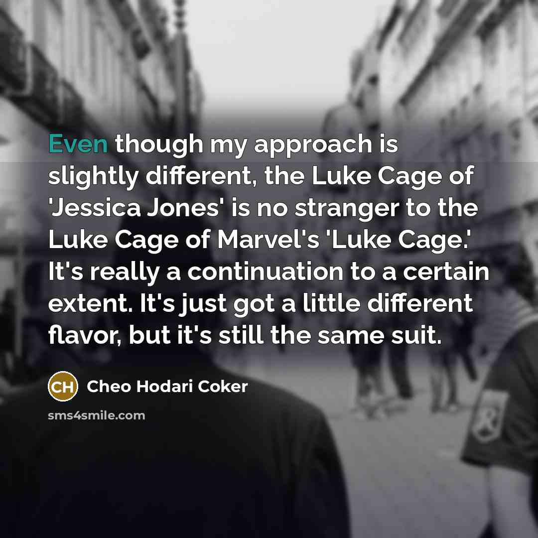 “Even though my approach is slightly different, the Luke Cage of 'Jessica Jones' is no stranger to the Luke Cage of Marvel's 'Luke Cage.' It's really a continuation to a certain extent. It's just got a little different flavor, but it's still the same suit.” quote by Cheo Hodari Coker