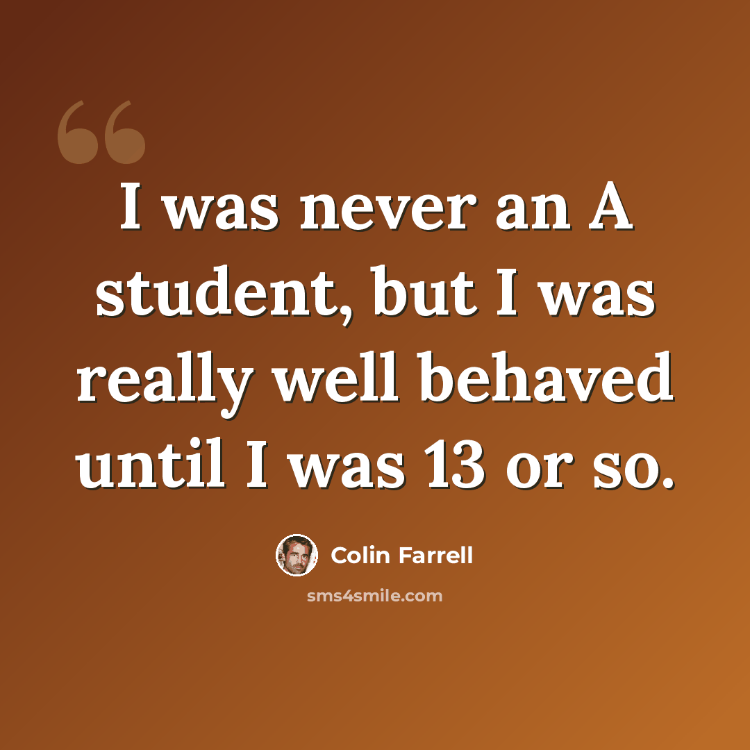 “I was never an A student, but I was really well behaved until I was 13 or so.” quote by Colin Farrell