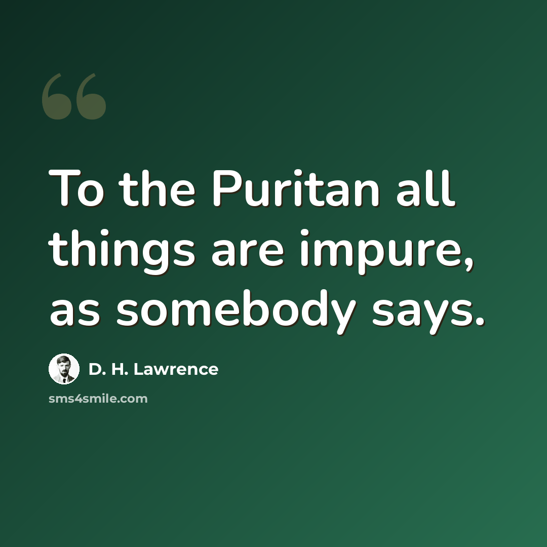 “To the Puritan all things are impure, as somebody says.” quote by D. H. Lawrence