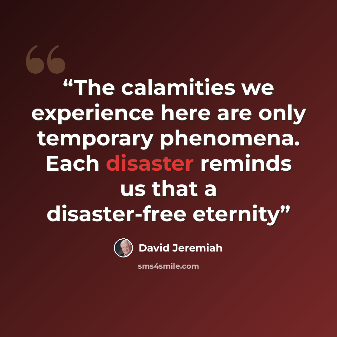 “The calamities we experience here are only temporary phenomena. Each disaster reminds us that a disaster-free eternity” quote by David Jeremiah