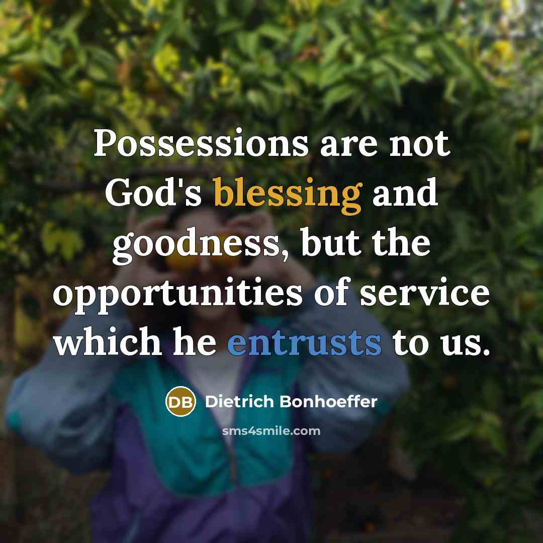 “Possessions are not God's blessing and goodness, but the opportunities of service which he entrusts to us.” quote by Dietrich Bonhoeffer