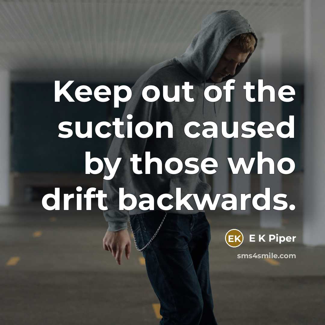 “Keep out of the suction caused by those who drift backwards.” quote by E K Piper