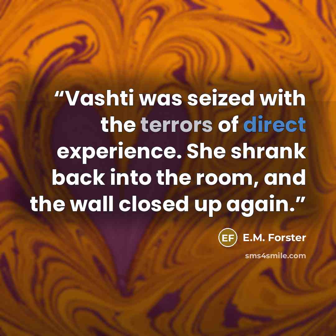 “Vashti was seized with the terrors of direct experience. She shrank back into the room, and the wall closed up again.” quote by E.M. Forster