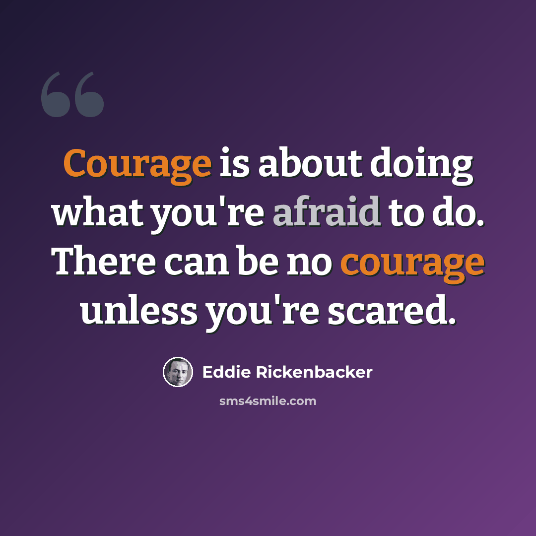 “Courage is about doing what you're afraid to do. There can be no courage unless you're scared.” quote by Eddie Rickenbacker