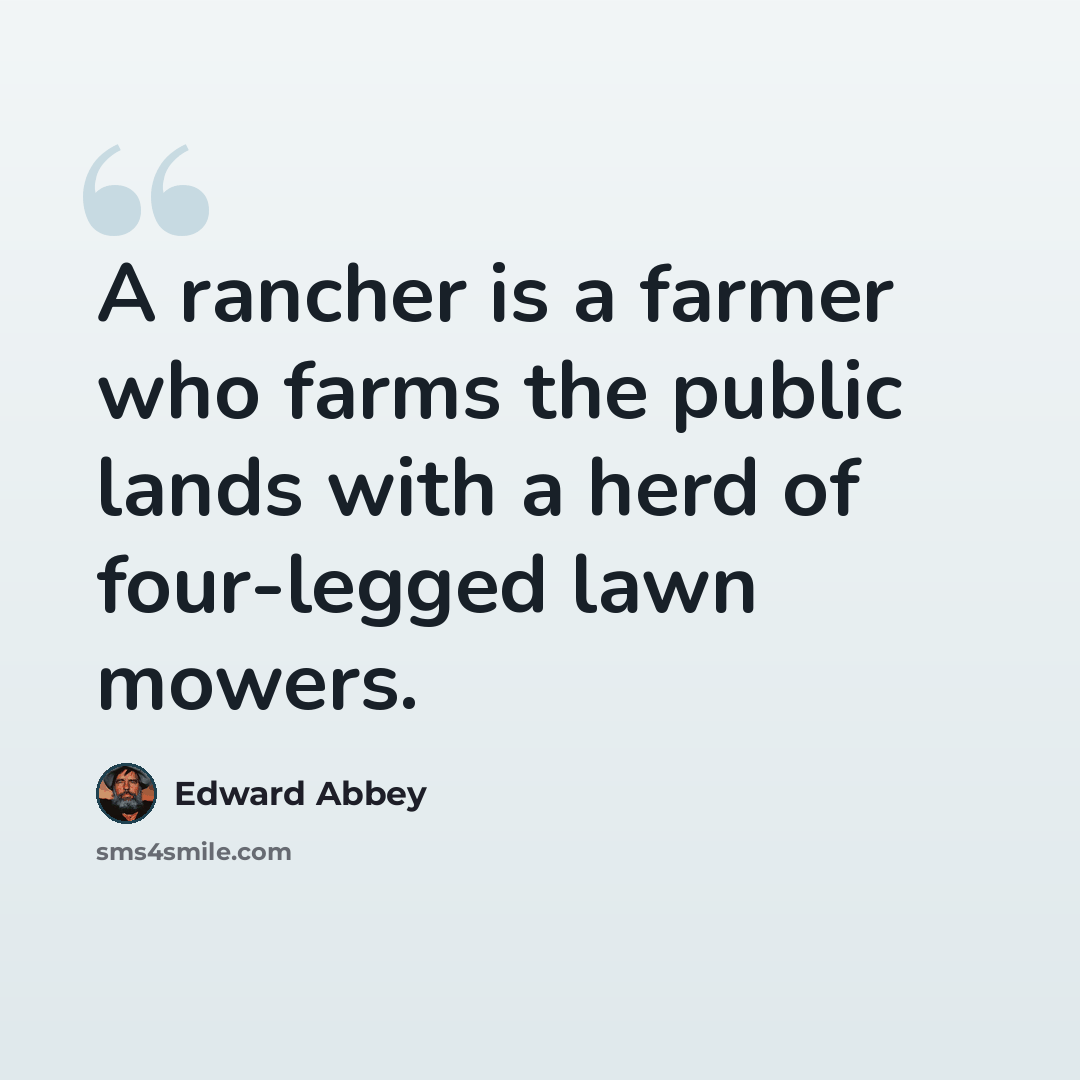“A rancher is a farmer who farms the public lands with a herd of four-legged lawn mowers.” quote by Edward Abbey