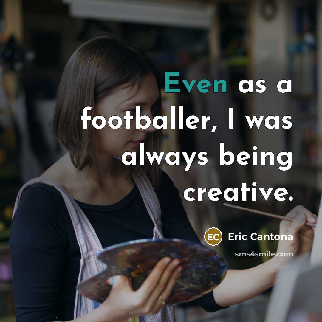 “Even as a footballer, I was always being creative.” quote by Eric Cantona