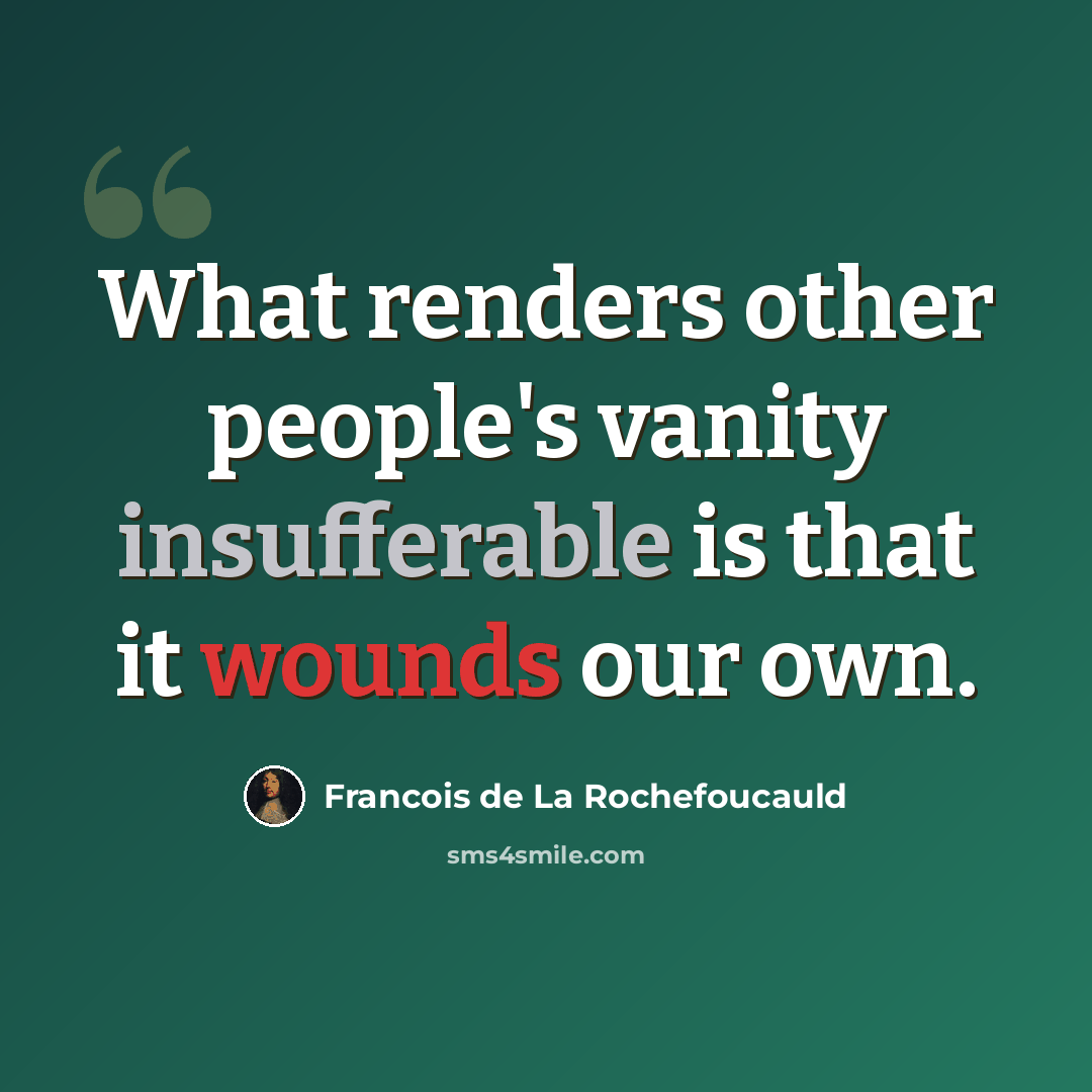 “What renders other people's vanity insufferable is that it wounds our own.” quote by Francois de La Rochefoucauld