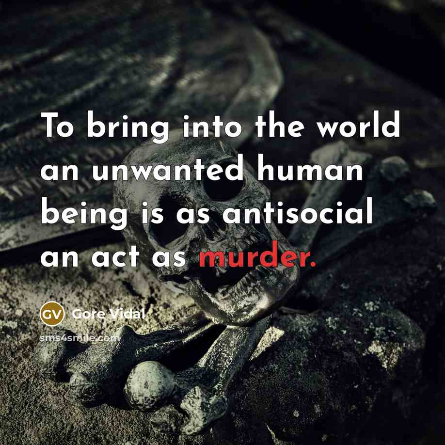 “To bring into the world an unwanted human being is as antisocial an act as murder.” quote by Gore Vidal