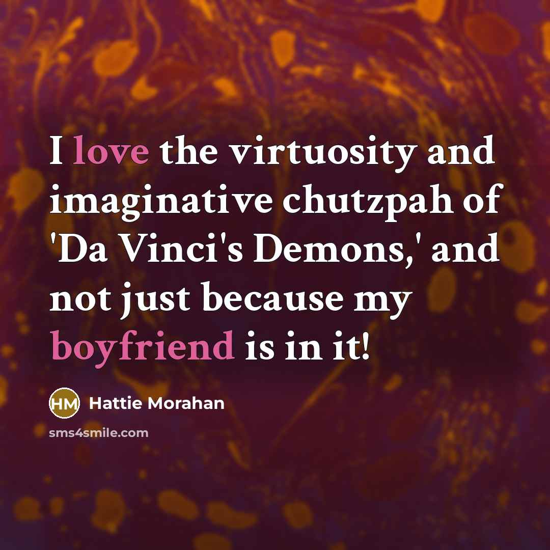 “I love the virtuosity and imaginative chutzpah of 'Da Vinci's Demons,' and not just because my boyfriend is in it!” quote by Hattie Morahan
