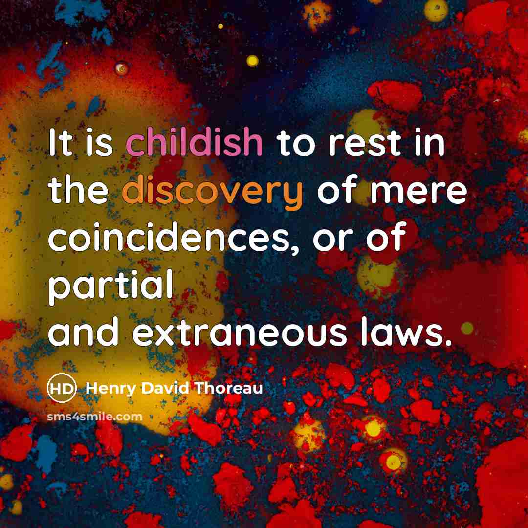“It is childish to rest in the discovery of mere coincidences, or of partial and extraneous laws.” quote by Henry David Thoreau