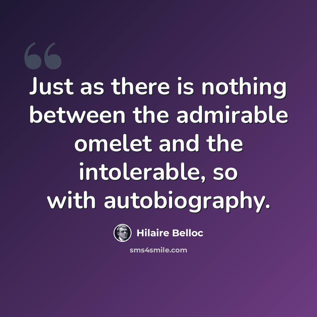 “Just as there is nothing between the admirable omelet and the intolerable, so with autobiography.” quote by Hilaire Belloc