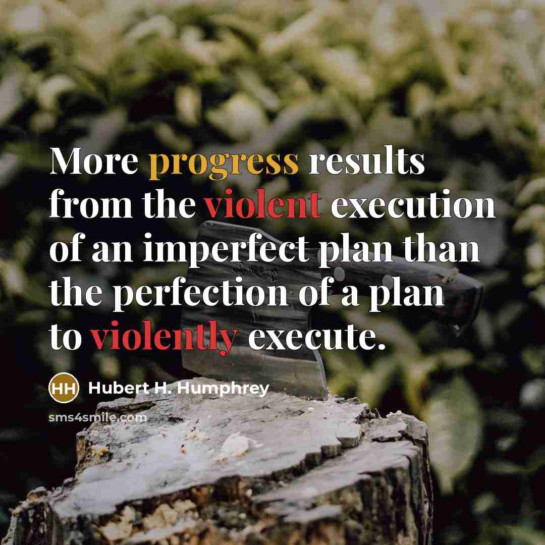 “More progress results from the violent execution of an imperfect plan than the perfection of a plan to violently execute.” quote by Hubert H. Humphrey