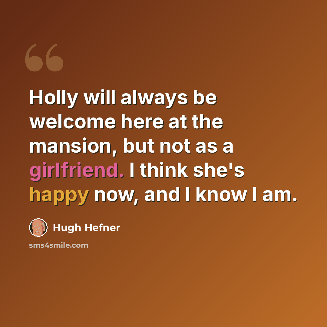 “Holly will always be welcome here at the mansion, but not as a girlfriend. I think she's happy now, and I know I am.” quote by Hugh Hefner