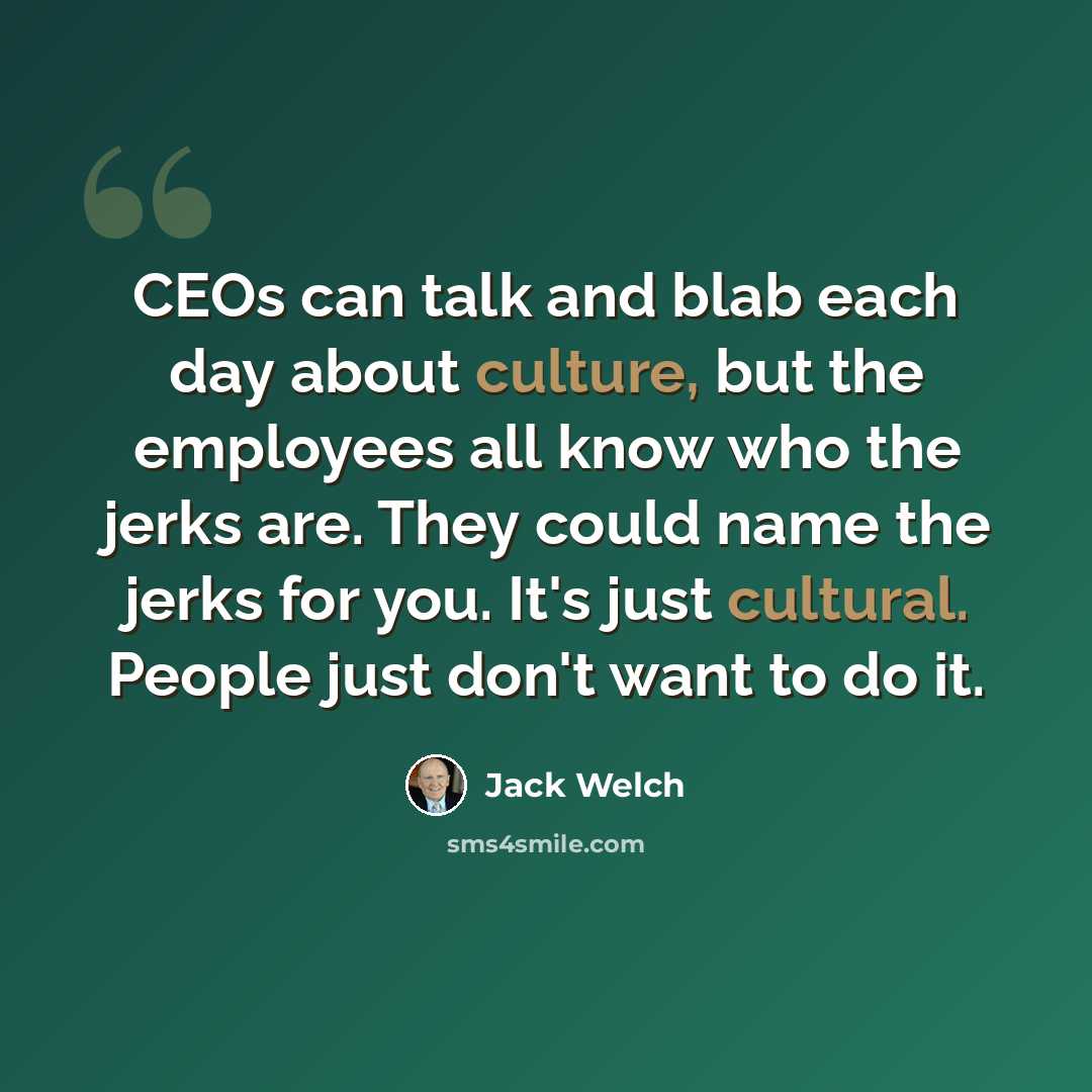“CEOs can talk and blab each day about culture, but the employees all know who the jerks are. They could name the jerks for you. It's just cultural. People just don't want to do it.” quote by Jack Welch