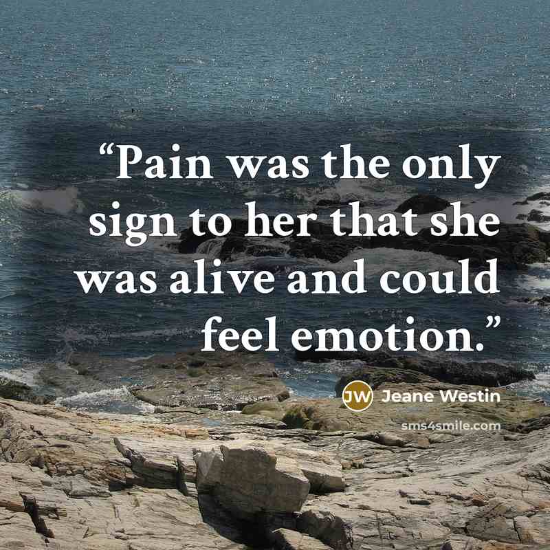“Pain was the only sign to her that she was alive and could feel emotion.” quote by Jeane Westin