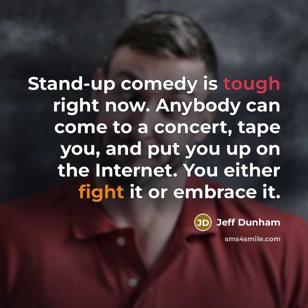 “Stand-up comedy is tough right now. Anybody can come to a concert, tape you, and put you up on the Internet. You either fight it or embrace it.” quote by Jeff Dunham