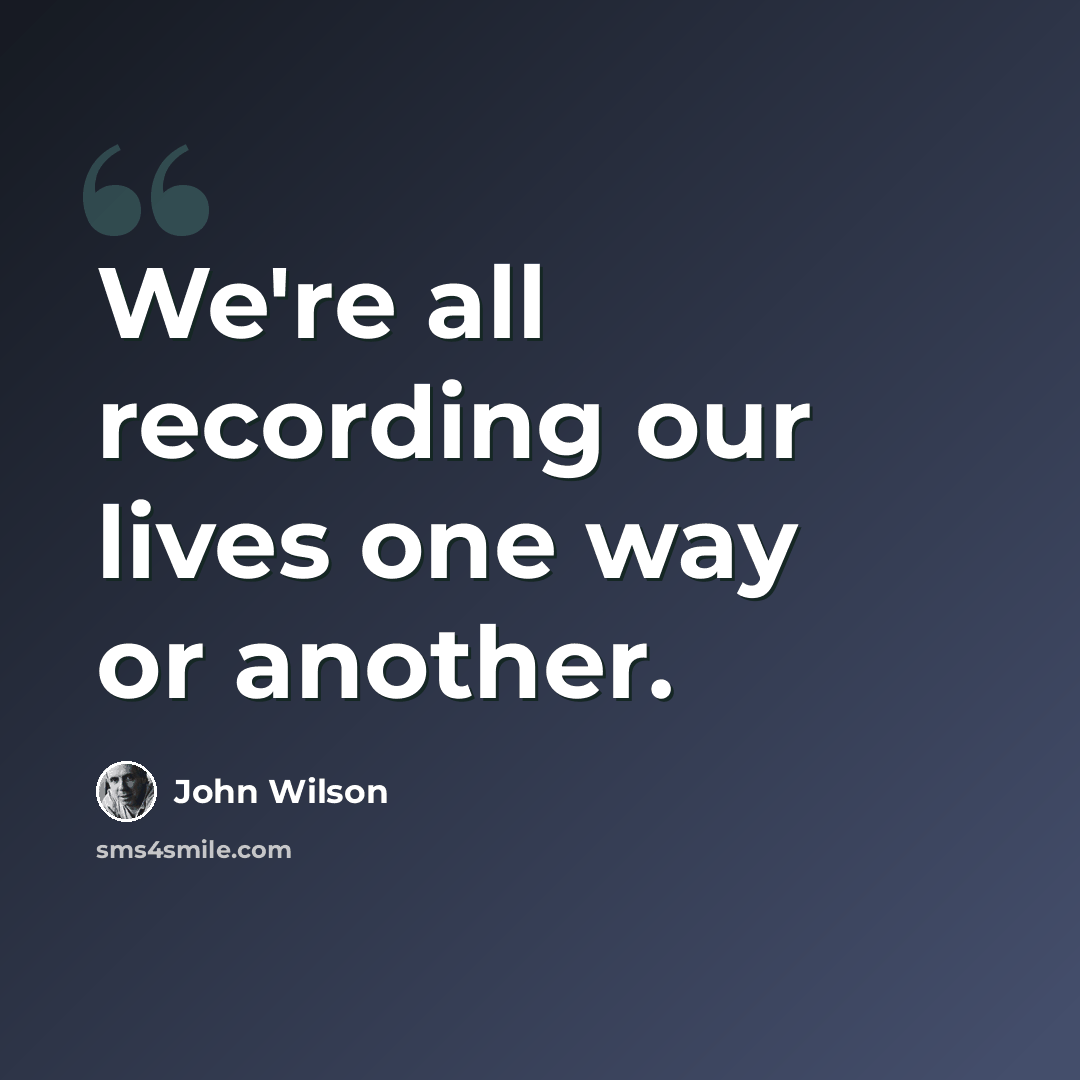 “We're all recording our lives one way or another.” quote by John Wilson