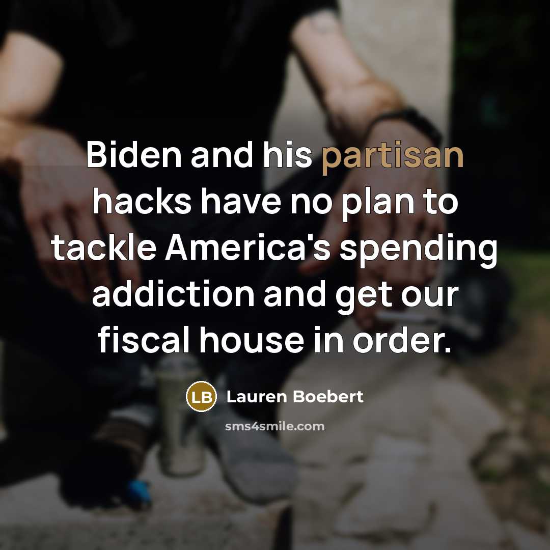 “Biden and his partisan hacks have no plan to tackle America's spending addiction and get our fiscal house in order.” quote by Lauren Boebert