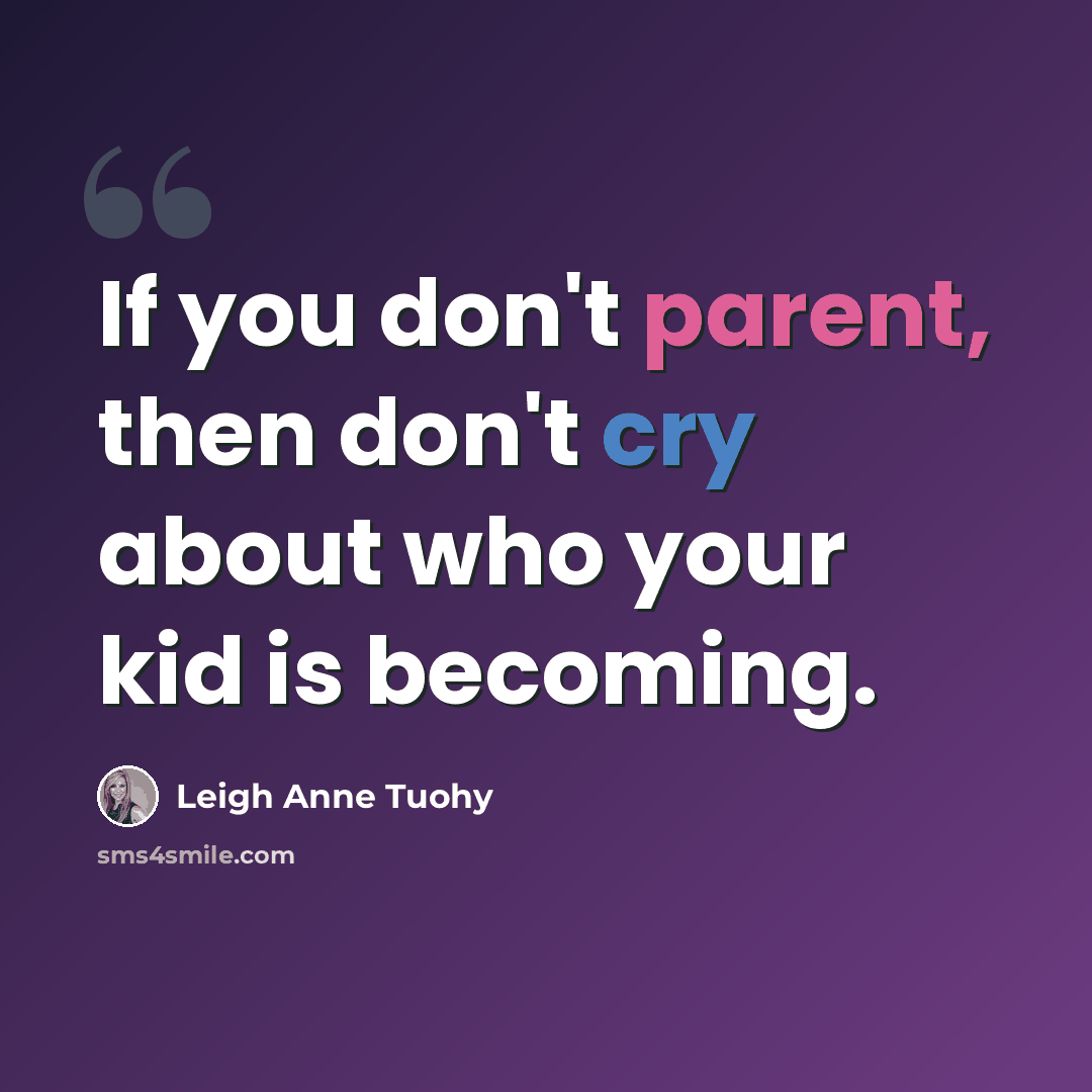 “If you don't parent, then don't cry about who your kid is becoming.” quote by Leigh Anne Tuohy