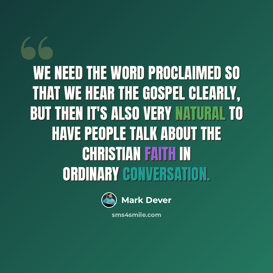 “We need the word proclaimed so that we hear the gospel clearly, but then it's also very natural to have people talk about the Christian faith in ordinary conversation.” quote by Mark Dever