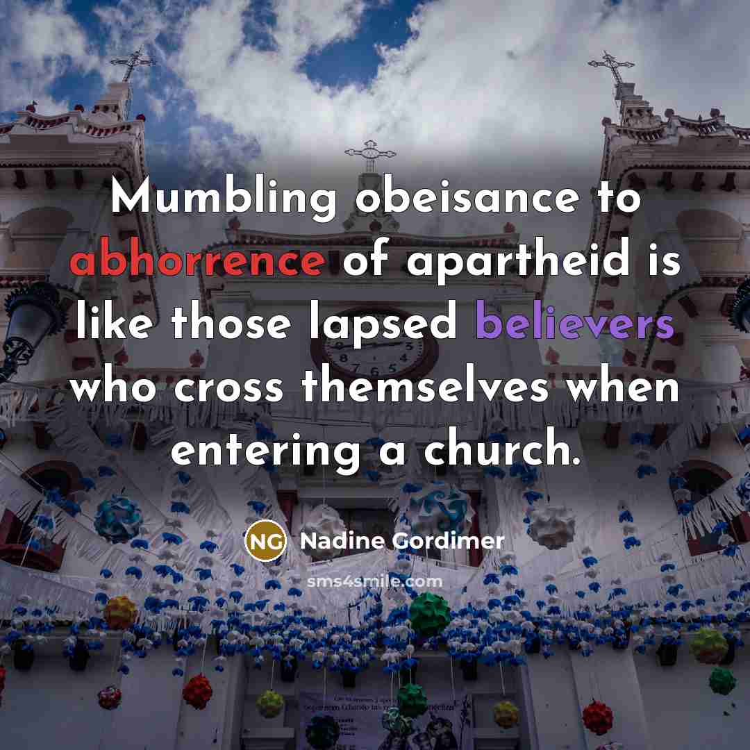 “Mumbling obeisance to abhorrence of apartheid is like those lapsed believers who cross themselves when entering a church.” quote by Nadine Gordimer