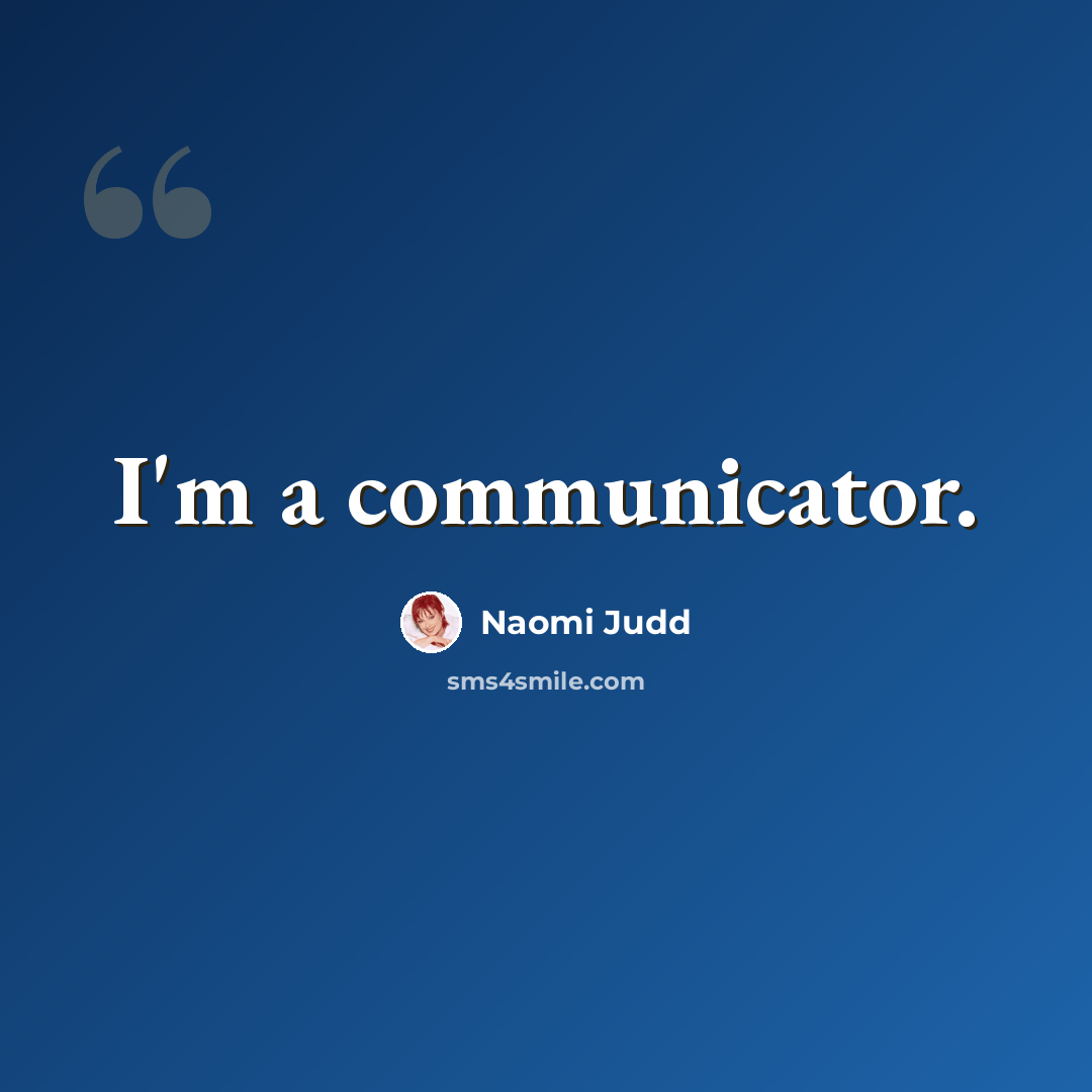 “I'm a communicator.” quote by Naomi Judd