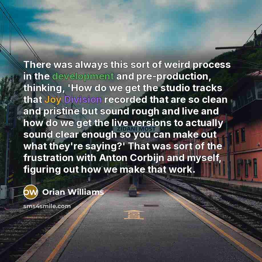 “There was always this sort of weird process in the development and pre-production, thinking, 'How do we get the studio tracks that Joy Division recorded that are so clean and pristine but sound rough and live and how do we get the live versions to actually sound clear enough so you can make out…” quote by Orian Williams