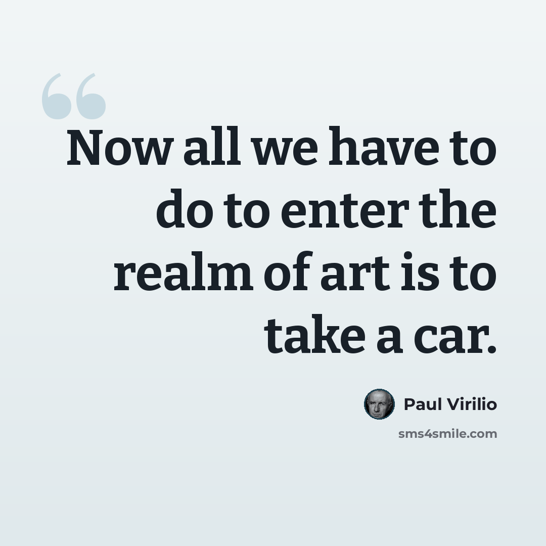 “Now all we have to do to enter the realm of art is to take a car.” quote by Paul Virilio