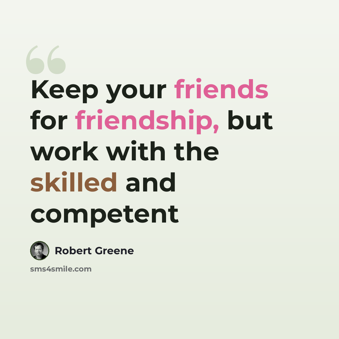 “Keep your friends for friendship, but work with the skilled and competent” quote by Robert Greene