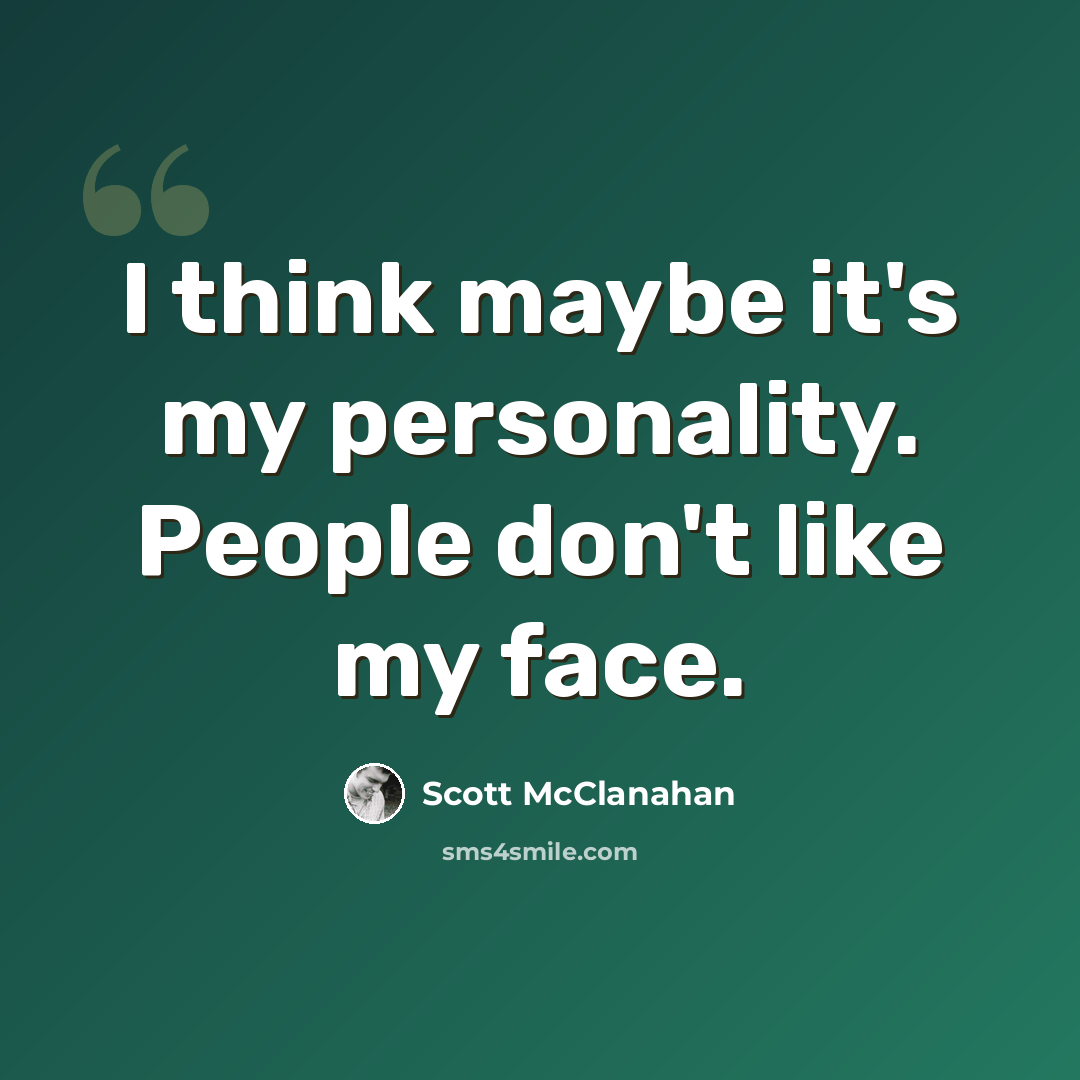 “I think maybe it's my personality. People don't like my face.” quote by Scott McClanahan