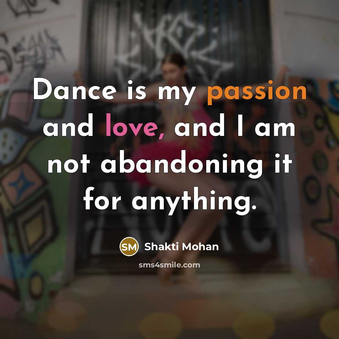 “Dance is my passion and love, and I am not abandoning it for anything.” quote by Shakti Mohan