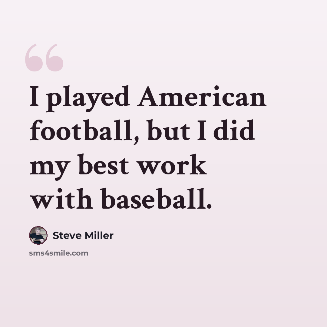 “I played American football, but I did my best work with baseball.” quote by Steve Miller