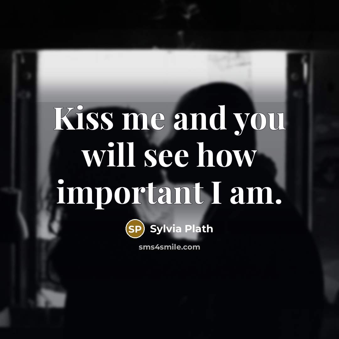 “Kiss me and you will see how important I am.” quote by Sylvia Plath