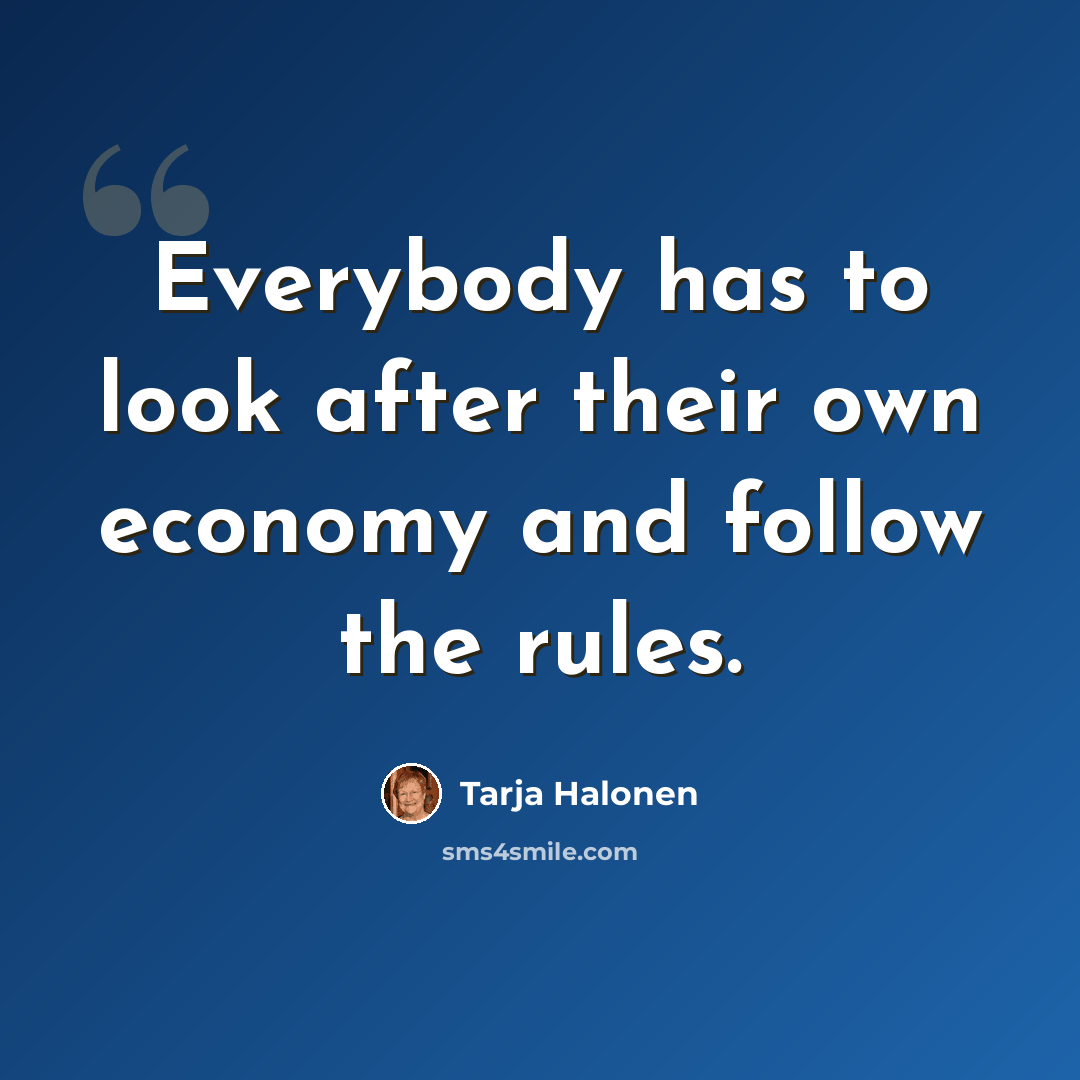 “Everybody has to look after their own economy and follow the rules.” quote by Tarja Halonen